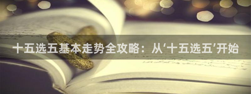 7790必发集团3平台登录注册：十五选五基本走势全攻略：从‘十五选五’开始
