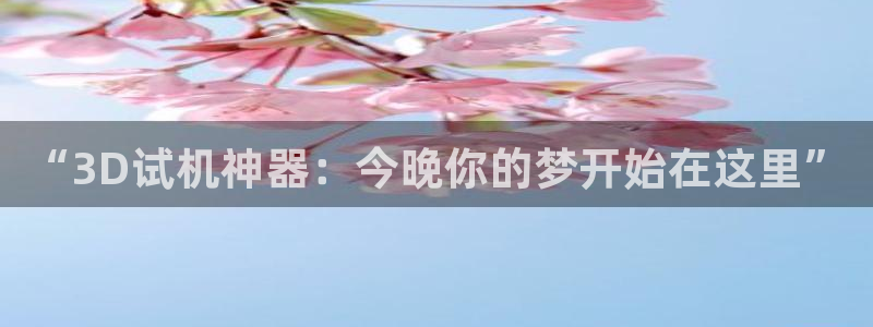 7790必发集团体育在线注册：“3D试机神器：今晚你的梦开始在这里”