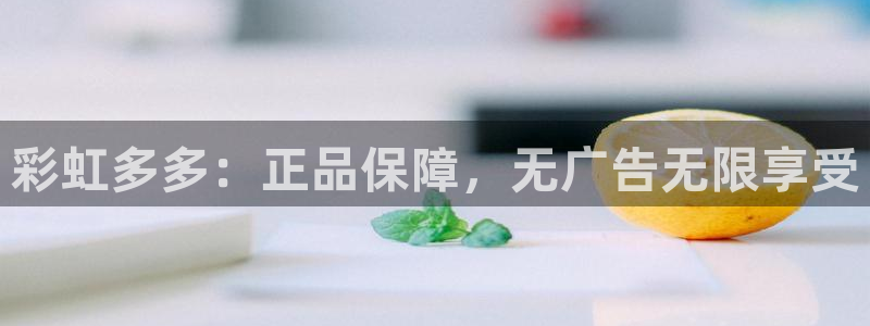 7790必发集团体育：彩虹多多：正品保障，无广告无限享受